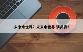 未来水世界？未来水世界 演员表？