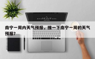 南宁一周内天气预报，搜一下南宁一周的天气预报？
