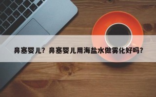 鼻塞婴儿？鼻塞婴儿用海盐水做雾化好吗？