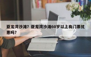 亚龙湾沙滩？亚龙湾沙滩60岁以上有门票优惠吗？