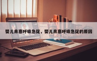 婴儿鼻塞呼吸急促，婴儿鼻塞呼吸急促的原因