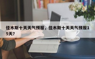 佳木斯十天天气预报，佳木斯十天天气预报15天？
