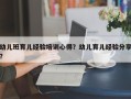 幼儿班育儿经验培训心得？幼儿育儿经验分享？