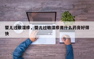 婴儿过敏湿疹，婴儿过敏湿疹用什么药膏好得快