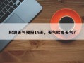 松源天气预报15天，天气松原天气？