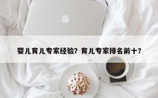 婴儿育儿专家经验？育儿专家排名前十？