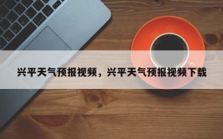 兴平天气预报视频，兴平天气预报视频下载