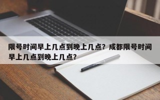 限号时间早上几点到晚上几点？成都限号时间早上几点到晚上几点？