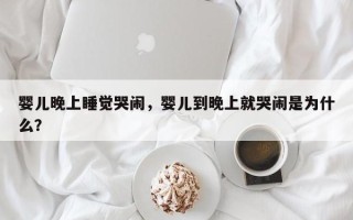 婴儿晚上睡觉哭闹，婴儿到晚上就哭闹是为什么？