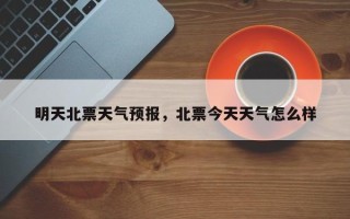 明天北票天气预报，北票今天天气怎么样