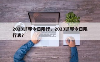 2023邯郸今日限行，2023邯郸今日限行表？