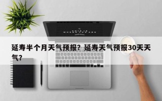 延寿半个月天气预报？延寿天气预报30天天气？