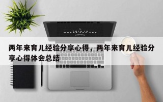 两年来育儿经验分享心得，两年来育儿经验分享心得体会总结