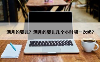 满月的婴儿？满月的婴儿几个小时喂一次奶？
