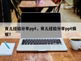 育儿经验分享ppt，育儿经验分享ppt模板？
