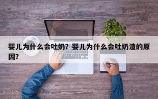 婴儿为什么会吐奶？婴儿为什么会吐奶渣的原因？