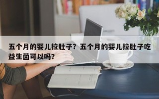 五个月的婴儿拉肚子？五个月的婴儿拉肚子吃益生菌可以吗？