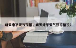 明天康平天气预报，明天康平天气预报情况？