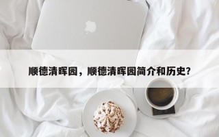 顺德清晖园，顺德清晖园简介和历史？
