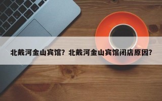 北戴河金山宾馆？北戴河金山宾馆闭店原因？