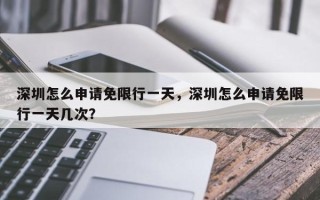 深圳怎么申请免限行一天，深圳怎么申请免限行一天几次？