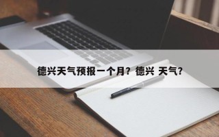 德兴天气预报一个月？德兴 天气？