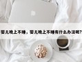 婴儿晚上不睡，婴儿晚上不睡有什么办法呢?