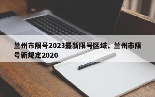 兰州市限号2023最新限号区域，兰州市限号新规定2020