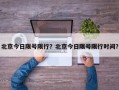 北京今日限号限行？北京今日限号限行时间？