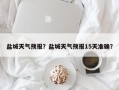盐城天气预报？盐城天气预报15天准确？