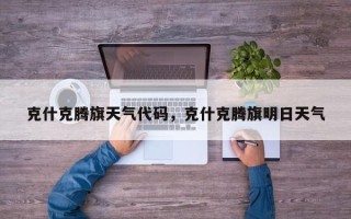 克什克腾旗天气代码，克什克腾旗明日天气