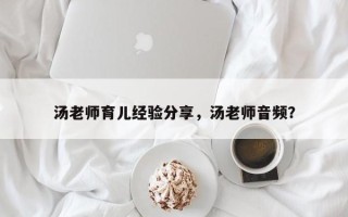 汤老师育儿经验分享，汤老师音频？