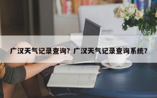广汉天气记录查询？广汉天气记录查询系统？