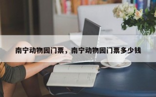 南宁动物园门票，南宁动物园门票多少钱