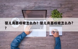 婴儿鼻塞咳嗽怎么办？婴儿鼻塞咳嗽怎么办?？
