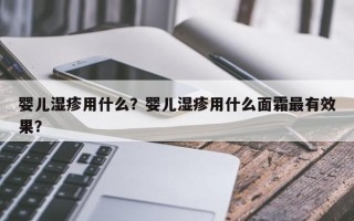 婴儿湿疹用什么？婴儿湿疹用什么面霜最有效果？