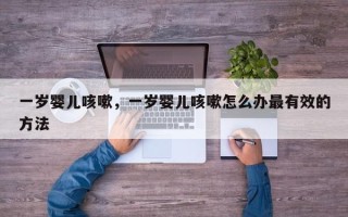 一岁婴儿咳嗽，一岁婴儿咳嗽怎么办最有效的方法
