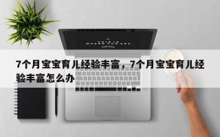 7个月宝宝育儿经验丰富，7个月宝宝育儿经验丰富怎么办