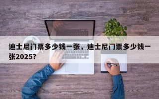 迪士尼门票多少钱一张，迪士尼门票多少钱一张2025？