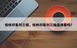 桂林印象刘三姐，桂林印象刘三姐值得看吗？