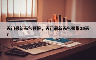 天门最新天气预报，天门最新天气预报15天？