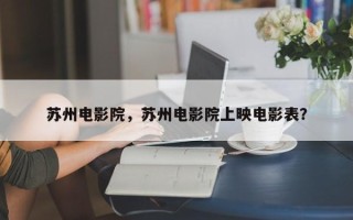 苏州电影院，苏州电影院上映电影表？