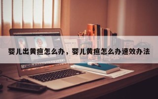 婴儿出黄疸怎么办，婴儿黄疸怎么办速效办法