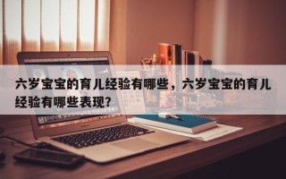 六岁宝宝的育儿经验有哪些，六岁宝宝的育儿经验有哪些表现？