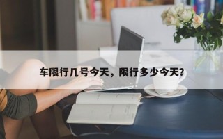 车限行几号今天，限行多少今天？