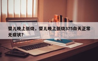 婴儿晚上低烧，婴儿晚上低烧375白天正常无症状？