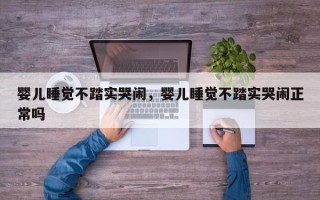 婴儿睡觉不踏实哭闹，婴儿睡觉不踏实哭闹正常吗