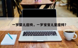 一岁婴儿座椅，一岁宝宝儿童座椅？