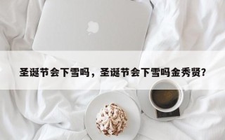 圣诞节会下雪吗，圣诞节会下雪吗金秀贤？