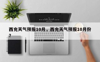 西充天气预报10月，西充天气预报10月份？